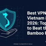 Best VPN for Vietnam in 2026: Top Picks to Beat the Bamboo Firewall